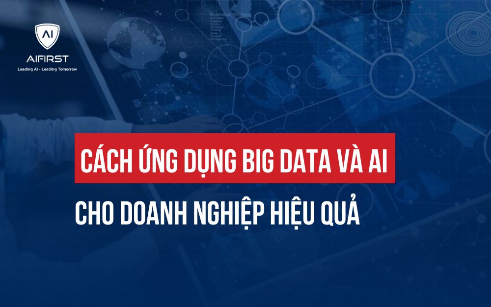 CÁCH ỨNG DỤNG BIG DATA VÀ AI CHO DOANH NGHIỆP HIỆU QUẢ